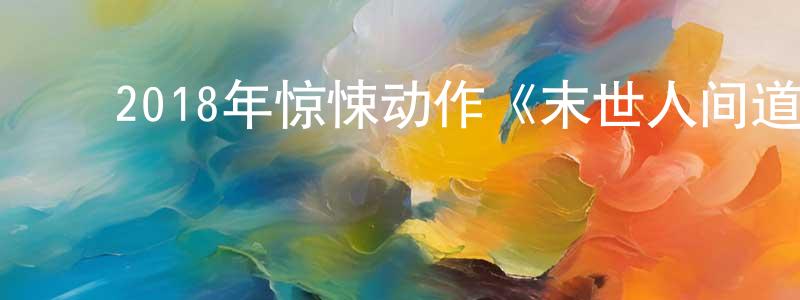 蔡廷兰的动漫综艺大全,2018年惊悚动作《末世人间道》HD国语中字迅雷下载_电影天堂